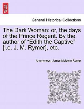 Paperback The Dark Woman: Or, the Days of the Prince Regent. by the Author of "Edith the Captive" [I.E. J. M. Rymer], Etc. Book