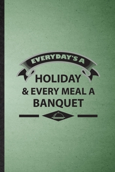 Everyday's a Holiday Every Meal a Banquet: Lined Notebook For Banquet Feast Wine Dine. Ruled Journal For Gala Dinner Meal Party. Unique Student Teacher Blank Composition Great For School Writing
