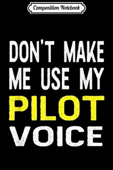 Composition Notebook: Don't Make Me Use My Pilot Voice Funny Gift Airplane Journal/Notebook Blank Lined Ruled 6x9 100 Pages
