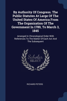 Paperback By Authority Of Congress. The Public Statutes At Large Of The United States Of America From The Organization Of The Government In 1789, To March 3, 18 Book