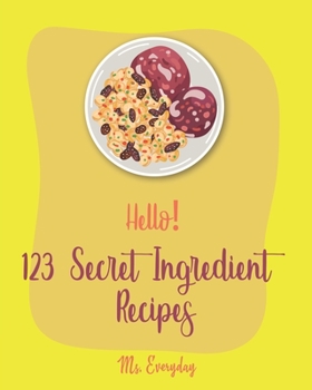 Paperback Hello! 123 Secret Ingredient Recipes: Best Secret Ingredient Cookbook Ever For Beginners [Book 1] Book