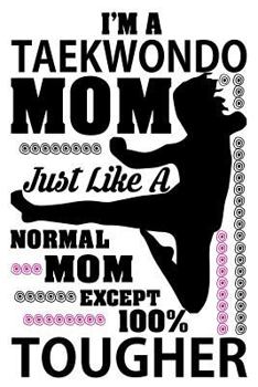 Paperback I'm a Taekwondo Mom Just Like a Normal Mom Except 100% Tougher: Funny Taekwondo Martial Arts Notebook for Moms Book