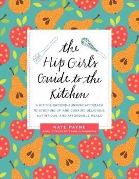 Paperback The Hip Girl's Guide to the Kitchen: A Hit-The-Ground Running Approach to Stocking Up and Cooking Delicious, Nutritious, and Affordable Meals Book