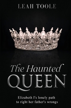 The Haunted Queen: Elizabeth I's lonely path to right her father's wrongs (Tudor Heirs)