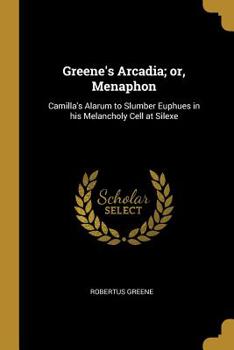Paperback Greene's Arcadia; or, Menaphon: Camilla's Alarum to Slumber Euphues in his Melancholy Cell at Silexe Book