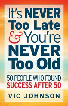 Paperback It's NEVER Too Late And You're NEVER Too Old: 50 People Who Found Success After 50 Book