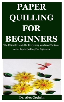 Paperback Paper Quilling: The Ultimate Guide On Everything You Need To Know About Paper Quilling For Beginners Book