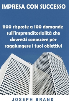 Impresa con Successo: 100 risposte a 100 domande sull'imprenditorialità che dovresti conoscere per raggiungere i tuoi obiettivi