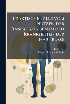 Praktische Fälle Vom Nutzen Der Einspritzungen In Den Krankheiten Der Harnblase Und Von Der Natürlichen Phymosis Als Ursache Derselben: Nebst Einer Neuen Methode Sie Zu Heilen...