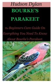Paperback Bourke's Parakeet: The Beginners Care Guide On Everything You Need To Know About Bourke's Parakeet. Book