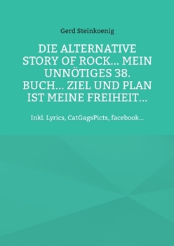 Die alternative Story of Rock... Mein unnötiges 38. Buch... Ziel und Plan ist meine Freiheit...: Inkl. Lyrics, CatGagsPicts, facebook...