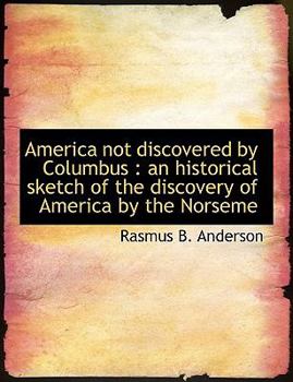 America Not Discovered by Columbus : An historical sketch of the discovery of America by the Norseme