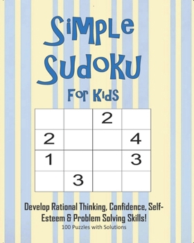 Paperback Simple Sudoku For Kids - Develop Rational Thinking, Confidence, Self-Esteem & Problem Solving Skills, 100 Puzzles with Solutions: Easy 4x4 Sudoku for Book