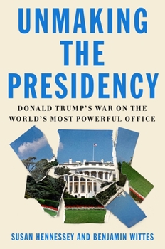 Hardcover Unmaking the Presidency: Donald Trump's War on the World's Most Powerful Office Book