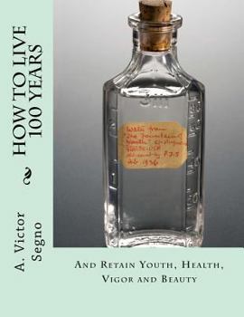 Paperback How To Live 100 Years: And Retain Youth, Health, Vigor and Beauty Book