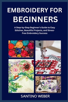 Paperback Embroidery for Beginners: A Step-by-Step Beginner's Guide to Easy Stitches, Beautiful Projects, and Stress-Free Embroidery Success Book