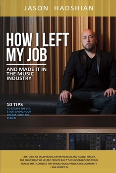 How I Left My Job and Made It in the Music Industry: 10 Tips to Escape the 9-5, Start Living Your Dream, With No Plan B.