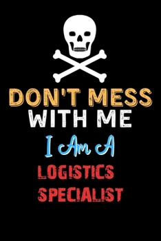 Paperback Don't Mess With Me I Am A LOGISTICS SPECIALIST - Funny LOGISTICS SPECIALIST Notebook And Journal Gift Ideas: Lined Notebook / Journal Gift, 120 Pages, Book