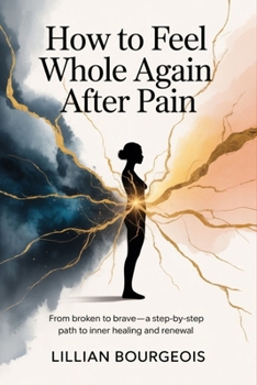 Paperback How to Feel Whole Again After Pain: From Broken to Brave-A Step-by-Step Path to Inner Healing and Renewal Book