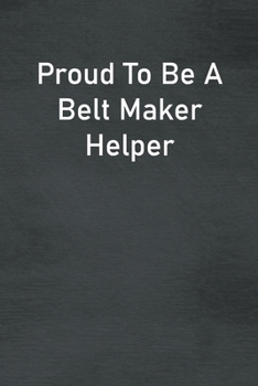 Proud To Be A Belt Maker Helper: Lined Notebook For Men, Women And Co Workers
