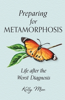 Paperback Preparing for Metamorphosis: Life after the Worst Diagnosis Book