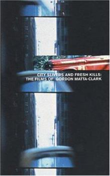 Paperback City Slivers and Fresh Kills: The Films of Gordon Matta-Clark Book
