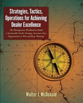 Paperback Strategies, Tactics, Operations for Achieving Dealer Excellence: How to Build a Sustainable Dealer Strategy, Structure Your Organization to Win and Ke Book