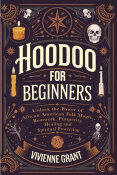 Hoodoo for Beginners: Unlock the Power of African American Folk Magic, Rootwork, Prosperity, Healing and Spiritual Protection