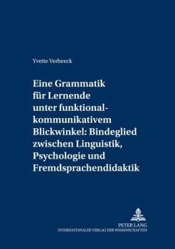 Eine Grammatik fuer Lernende unter funktional-kommunikativem Blickwinkel: Bindeglied zwischen Linguistik, Psychologie und Fremdsprachendidaktik: Eine
