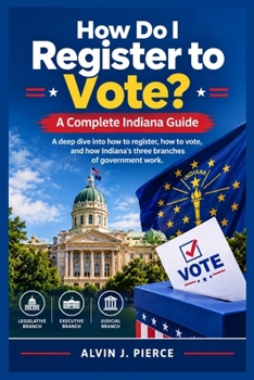 How Do I Register to Vote? A Complete Indiana Guide: A deep dive into how to register, how to vote, and how Indiana's three branches of government work.