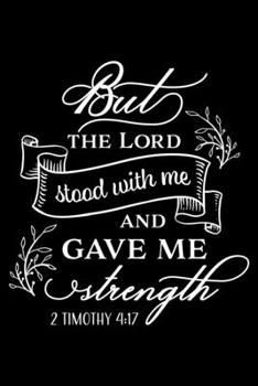 But the Lord stood with me and gave me Strength: Bible verse 2 Timothy 4:17 - (Notebook lined, 120 pages, 6 in x9 in)