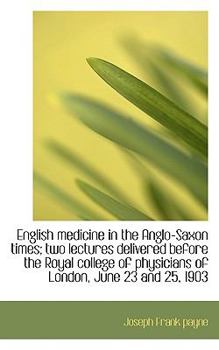 Paperback English Medicine in the Anglo-Saxon Times; Two Lectures Delivered Before the Royal College of Physic Book