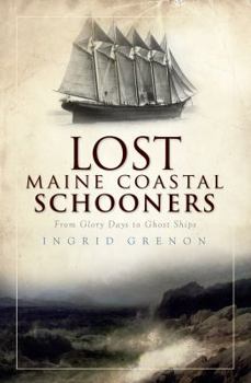 Lost Maine Coastal Schooners: From Glory Days to Ghost Ships - Book  of the Lost Series