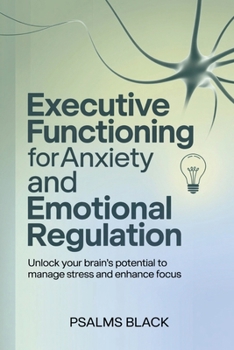 Paperback Executive Functioning For Anxiety and Emotional Regulation: Unlock Your Brain's Potential To Manage Stress and Enhance Focus Book