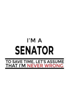 Paperback I'm A Senator To Save Time, Let's Assume That I'm Never Wrong: Creative Senator Notebook, Journal Gift, Diary, Doodle Gift or Notebook - 6 x 9 Compact Book