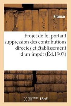 Paperback Projet de Loi Portant Suppression Des Contributions Directes Et Établissement: D'Un Impôt Général Sur Les Revenus Et d'Un Impôt Complémentaire Sur l'E [French] Book
