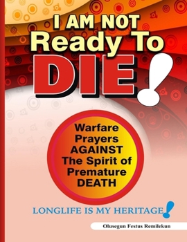 Paperback I Am Not Ready To Die!: Warfare Prayers Against The Spirit of Premature Death Book