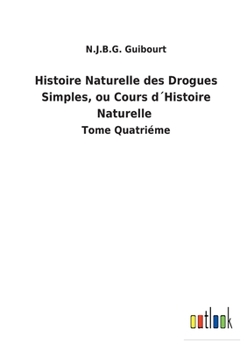 Paperback Histoire Naturelle des Drogues Simples, ou Cours d´Histoire Naturelle: Tome Quatriéme [French] Book