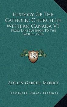 History of the Catholic Church in Western Canada: From Lake Superior to the Pacific (1659-1895); Volume 1