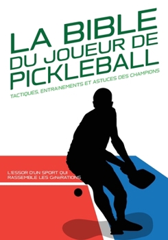 LA BIBLE DU JOUEUR DE PICKLEBALL : Tactiques, entraînements et astuces des champions.: L'essor d'un sport qui rassemble les générations : Histoire et ... pour maîtriser votre sport) (French Edition)
