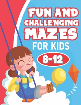 Fun and Challenging Mazes for Kids 8-12: Maze Activity Book for Developing Problem Solving Skills, Spatial Awareness, and Critical Thinking Skills. V19