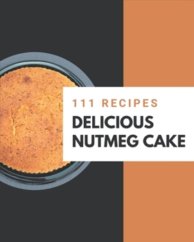 Paperback 111 Delicious Nutmeg Cake Recipes: Make Cooking at Home Easier with Nutmeg Cake Cookbook! Book