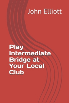 Play Intermediate Bridge at Your Local Club (Play Bridge in Your Local Club)
