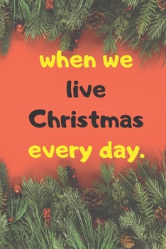 Paperback when we live Christmas every day. NOTEBOOK ( 6x9 IN, 130 pages ) Book