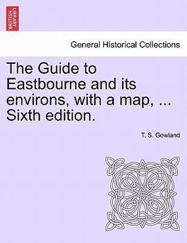 Paperback The Guide to Eastbourne and Its Environs, with a Map, ... Sixth Edition. Book