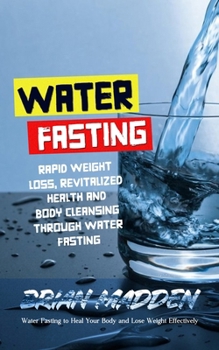 Paperback Water Fasting: Water Fasting to Heal Your Body and Lose Weight Effectively (Rapid Weight Loss, Revitalized Health and Body Cleansing Book