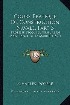 Paperback Cours Pratique De Construction Navale, Part 3: Professe L'ecole Superieure De Maistrance De La Marine (1897) [French] Book