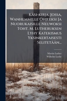 K Si-Kirja, Jossa, Wanhemmille Ohjeeksi Ja Nuorukaisille Neuwoksi Toht. M. Lutheruksen Lyhy Katekismus Yksinkertaisesti Selitet N...