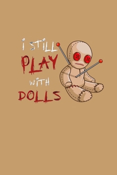 I Still Play With Dolls: Voodoo Journal, Voodoo Doll Notebook, Spooky Witchy Gifts, Birthday Present for Witch Mardi Gras Halloween Lover