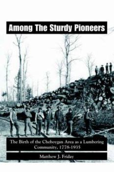 Paperback Among the Sturdy Pioneers: The Birth of the Cheboygan Area as a Lumbering Community, 1778-1935 Book